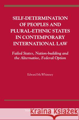 Self-Determination of Peoples and Plural-Ethnic States in Contemporary International Law: Failed States, Nation-Building and the Alternative, Federal Edward McWhinney 9789004158351 Hotei Publishing