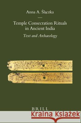 Temple Consecration Rituals in Ancient India: Text and Archaeology Anna Slaczka 9789004158436 Brill