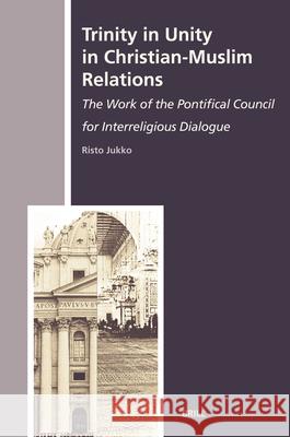 Trinity in Unity in Christian-Muslim Relations: The Work of the Pontifical Council for Interreligious Dialogue Risto Jukko 9789004158627 Brill Academic Publishers