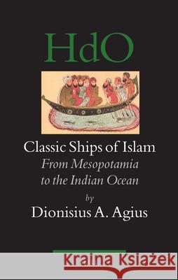 Classic Ships of Islam: From Mesopotamia to the Indian Ocean Dionysius A Agius 9789004158634