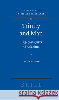 Trinity and Man: Gregory of Nyssa's Ad Ablabium Giulio Maspero 9789004158726 Brill Academic Publishers