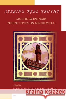 Seeking Real Truths: Multidisciplinary Perspectives on Machiavelli Patricia Vilches Gerald Seaman 9789004158771 Brill Academic Publishers