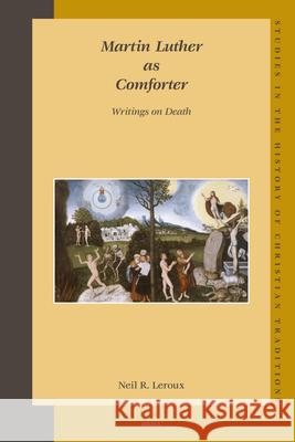 Martin Luther as Comforter: Writings on Death Neil R. LeRoux 9789004158801 Brill Academic Publishers