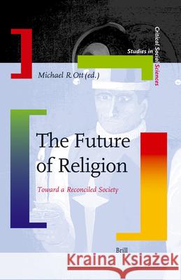 The Future of Religion: Toward a Reconciled Society Michael R. Ott 9789004160149 Brill Academic Publishers