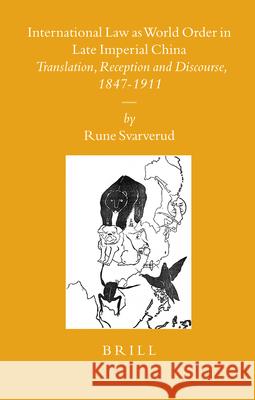 International Law as World Order in Late Imperial China: Translation, Reception and Discourse, 1847-1911 Rune Svarverud 9789004160194 Brill