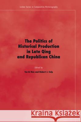 The Politics of Historical Production in Late Qing and Republican China Tze-ki Hon, Robert Culp 9789004160231