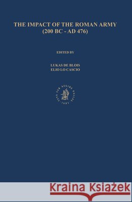 The Impact of the Roman Army (200 B.C. - A.D. 476): Economic, Social, Political, Religious and Cultural Aspects: Proceedings of the Sixth Workshop of Lukas D Elio L 9789004160446 Brill Academic Publishers
