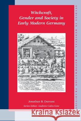 Witchcraft, Gender and Society in Early Modern Germany Jonathan B. Durrant 9789004160934 Brill Academic Publishers