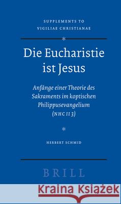 Die Eucharistie Ist Jesus: Anfänge Einer Theorie Des Sakraments Im Koptischen Philippusevangelium (Nhc II 3) Schmid 9789004160965 Brill Academic Publishers