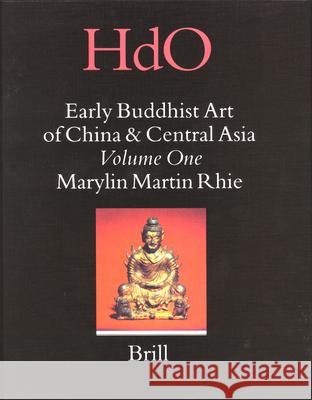 Early Buddhist Art of China and Central Asia, Volume 1 Later Han, Three Kingdoms and Western Chin in China and Bactria to Shan-Shan in Central Asia Marylin Rhie 9789004161375 Brill Academic Publishers