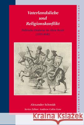 Vaterlandsliebe Und Religionskonflikt: Politische Diskurse Im Alten Reich (1555-1648) Alexander Schmidt 9789004161573
