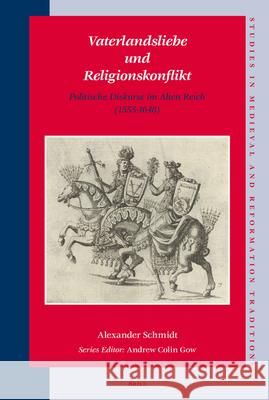 Vaterlandsliebe Und Religionskonflikt: Politische Diskurse Im Alten Reich (1555-1648) Alexander Schmidt 9789004161573 Brill Academic Publishers