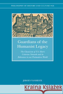 Guardians of the Humanist Legacy: The Classicism of T.S. Eliot's Criterion Network and Its Relevance to Our Postmodern World Jeroen Vanheste 9789004161603 Brill Academic Publishers
