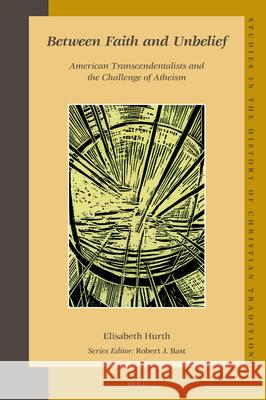 Between Faith and Unbelief: American Transcendentalists and the Challenge of Atheism Elisabeth Hurth 9789004161665