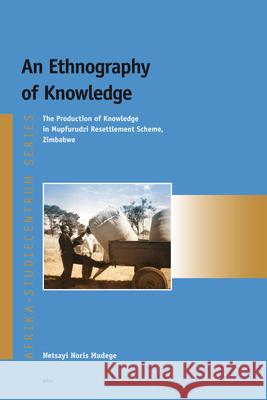 An Ethnography of Knowledge: The production of knowledge in Mupfurudzi resettlement scheme, Zimbabwe Netsayi Mudege 9789004161689 Brill