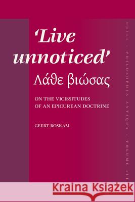 Live Unnoticed: On the Vicissitudes of an Epicurean Doctrine Geert Roskam 9789004161719