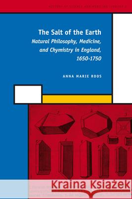 The Salt of the Earth: Natural Philosophy, Medicine, and Chymistry in England, 1650-1750 Anna Marie Roos 9789004161764 Brill