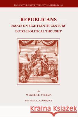 Republicans: Essays on Eighteenth-Century Dutch Political Thought Wyger Velema 9789004161917 Brill Academic Publishers