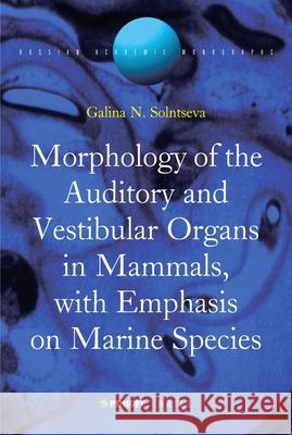Morphology of the Auditory and Vestibular Organs in Mammals, with Emphasis on Marine Species Galina Solntseva 9789004162020 Brill