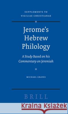 Jerome's Hebrew Philology: A Study Based on His Commentary on Jeremiah Michael Graves 9789004162044