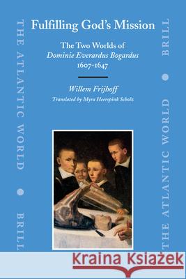 Fulfilling God's Mission: The Two Worlds of Dominie Everardus Bogardus, 1607-1647 Willem Th M. Frijhoff Myra Heerspin 9789004162112