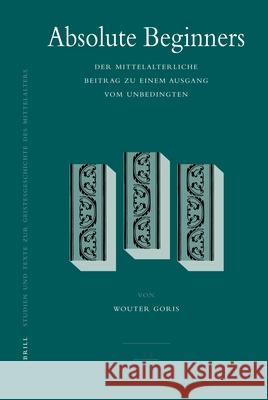 Absolute Beginners: Der Mittelalterliche Beitrag Zu Einem Ausgang Vom Unbedingten Wouter Goris 9789004162150 Brill Academic Publishers