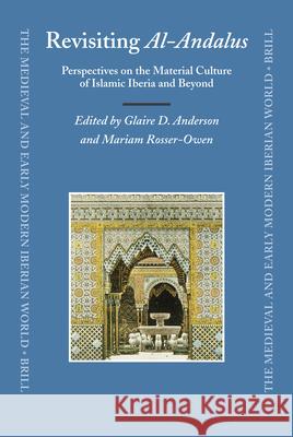Revisiting al-Andalus: Perspectives on the Material Culture of Islamic Iberia and Beyond Glaire Anderson, Mariam Rosser-Owen 9789004162273 Brill