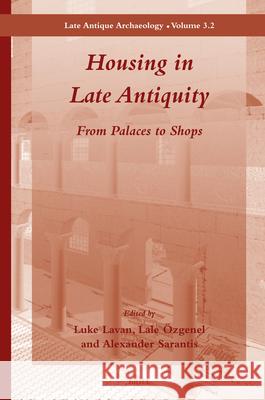 Housing in Late Antiquity - Volume 3.2: From Palaces to Shops Luke Lavan, Lale Özgenel, Alexander Sarantis 9789004162280 Brill