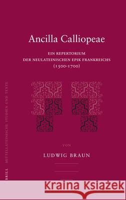 Ancilla Calliopeae: Ein Repertorium Der Neulateinischen Epik Frankreichs (1500-1700) Ludwig Braun 9789004162426 Brill