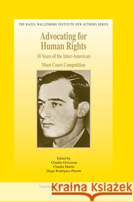 Advocating for Human Rights: 10 Years of the Inter-American Moot Court Competition Grossman Claudio                         Diego Rodr-Guez-Pinzn 9789004162594 Brill Academic Publishers