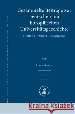 Gesammelte Beiträge zur Deutschen und Europäischen Universitätsgeschichte: Strukturen - Personen - Entwicklungen Peter Moraw 9789004162808 Brill