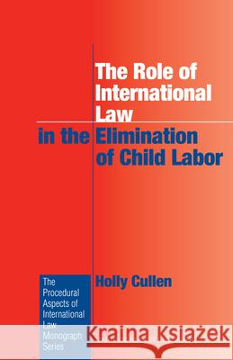 The Role of International Law in the Elimination of Child Labor Holly Cullen 9789004162853