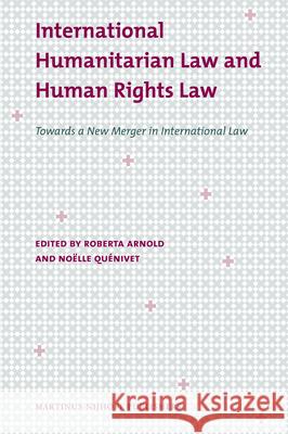 International Humanitarian Law and Human Rights Law: Towards a New Merger in International Law Roberta Arnold 9789004163171 0