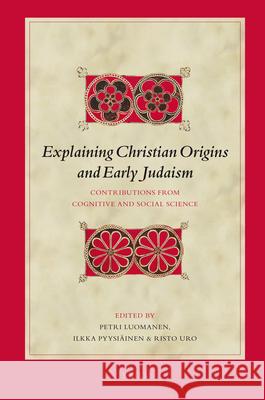 Explaining Christian Origins and Early Judaism: Contributions from Cognitive and Social Science Petri Luomanen Ilkka Pyysiinen Risto Uro 9789004163294 Brill Academic Publishers