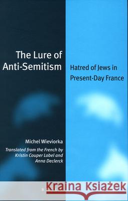 The Lure of Anti-Semitism: Hatred of Jews in Present-Day France Michel Wieviorka Kristin Lobel Anna Declerck 9789004163379 Brill