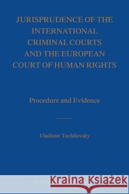 jurisprudence of the international criminal courts and the european court of human rights: procedure and evidence  Vladimir Tochilovsky 9789004163386 Hotei Publishing