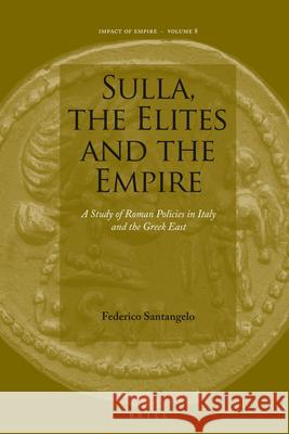 Sulla, the Elites and the Empire: A Study of Roman Policies in Italy and the Greek East Federico Santangelo 9789004163867 Brill