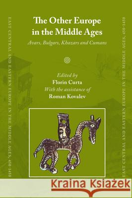 The Other Europe in the Middle Ages: Avars, Bulgars, Khazars and Cumans Florin Curta 9789004163898 Brill