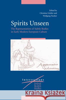 Spirits Unseen: The Representation of Subtle Bodies in Early Modern European Culture Christine Göttler, Wolfgang Neuber 9789004163966