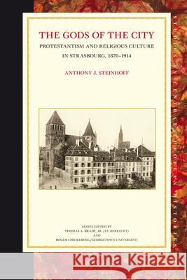 The Gods of the City: Protestantism and Religious Culture in Strasbourg, 1870-1914 Anthony J. Steinhoff 9789004164055 Brill