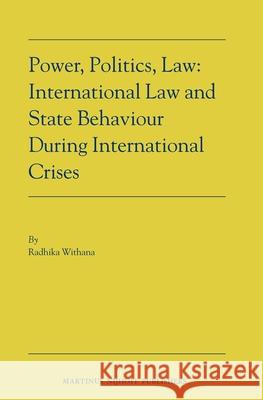 Power, Politics, Law: International Law and State Behaviour During International Crises R. Withana 9789004164116 Hotei Publishing