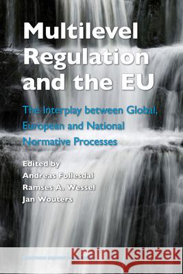 Multilevel Regulation and the EU: The Interplay Between Global, European and National Normative Processes Andreas Follesdal Ramses A. Wessel Jan Wouters 9789004164383 Brill Academic Publishers