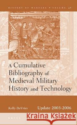 A Cumulative Bibliography of Medieval Military History and Technology, Update 2003-2006 Kelly DeVries 9789004164451 Brill