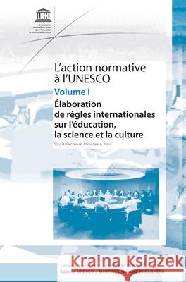 L'Action Normative À l'Unesco: Élaboration de Règles Internationales Sur l'Éducation, La Science Et La Culture - Volume I Yusuf 9789004164529