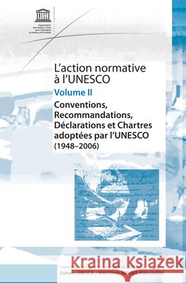L'Action Normative À l'Unesco: Conventions, Recommandations, Déclarations Et Chartes Adoptées Par l'Unesco (1948 - 2006) - Volume II Unesco 9789004164567 Hotei Publishing