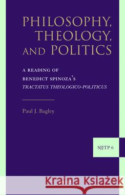 Philosophy, Theology, and Politics: A Reading of Benedict Spinoza's Tractatus Theologico-Politicus Paul J. Bagley 9789004164857 Brill Academic Publishers