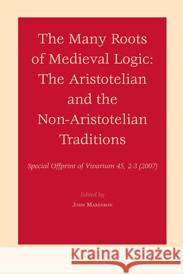 The Many Roots of Medieval Logic: The Aristotelian and the Non-Aristotelian Traditions John A. Marenbon 9789004164871 Brill