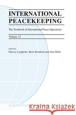 International Peacekeeping: The Yearbook of International Peace Operations: Volume 12 Harvey Langholtz Boris Kondoch Alan Wells 9789004165236
