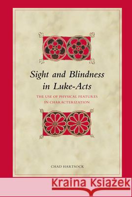 Sight and Blindness in Luke-Acts: The Use of Physical Features in Characterization Chad Hartsock 9789004165359 Brill Academic Publishers