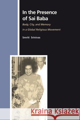 In the Presence of Sai Baba: Body, City, and Memory in a Global Religious Movement Smriti Srinivas 9789004165434